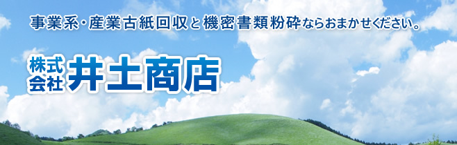 事業系・産業古紙回収と機密書類粉砕ならおまかせください。株式会社 井土商店